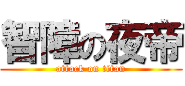 智障の夜帝 (attack on titan)