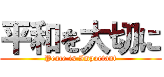 平和を大切に (Peace is Important)