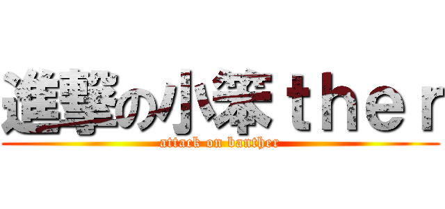 進撃の小笨ｔｈｅｒ (attack on banther)