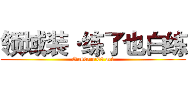 领域装·练了也白练 (Gundam·00 act)
