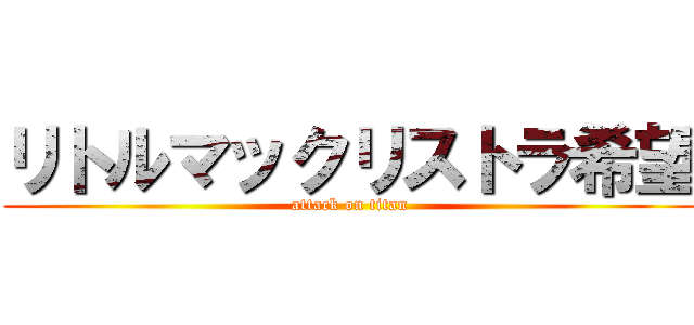 リトルマックリストラ希望 (attack on titan)