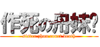 作死の舟妹纸 (sister zhou court death)