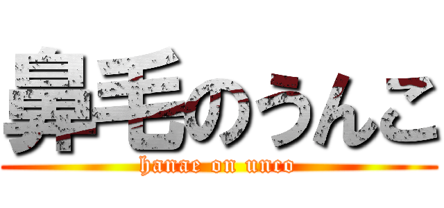 鼻毛のうんこ (hanae on unco)
