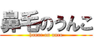 鼻毛のうんこ (hanae on unco)