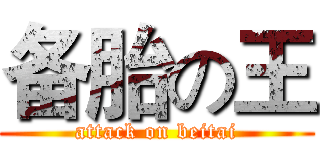 备胎の王 (attack on beitai)