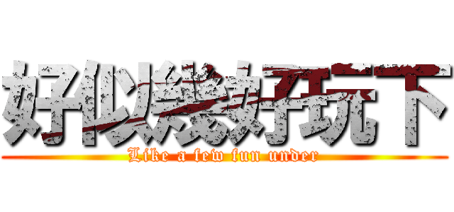 好似幾好玩下 (Like a few fun under)