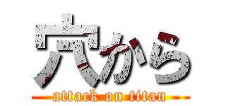 穴から (attack on titan)