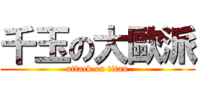 千玉の大歐派 (attack on titan)