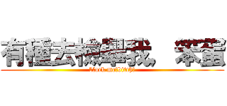 有種去檢舉我，笨蛋 (block me!bitch!)