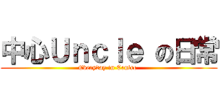 中心Ｕｎｃｌｅ の日常 (Everyday in Centre )
