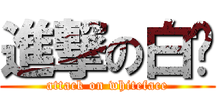 進撃の白脸 (attack on whiteface)