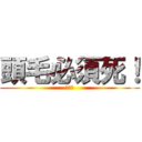 頭毛必須死！ (你懂得)