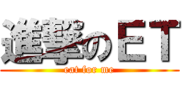 進撃のＥＴ (eat for me)