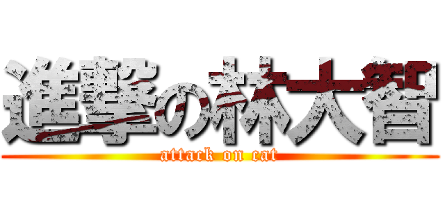 進撃の林大智 (attack on cat)