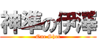 神準の伊澤 (One Shot)