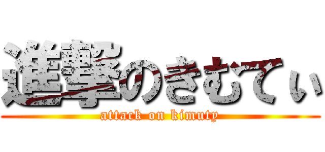 進撃のきむてぃ (attack on kimuty)