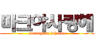 마크야사랑해 (sarangeun jahaeda)