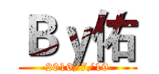 Ｂｙ佑 (2016/7/19)