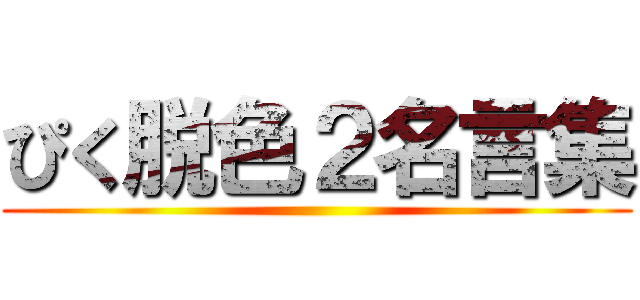 ぴく脱色２名言集 ()