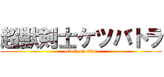 超獣剣士ケツバトラ (attack on titan)