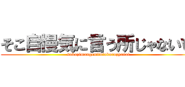 そこ自慢気に言う所じゃないｗ (sokozimangeniiutokorozyanai)