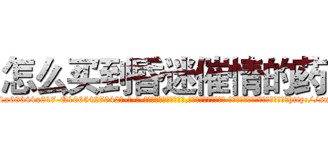怎么买到昏迷催情的药 (怎么买到昏迷催情的药【电-话151x68344x817-Q1065427042元-吉-药-业】我们做的是长期生意,靠的是老客户长期支持 怎么买到昏迷催情的药在发表了一篇http://sngk.net/Xrgvjc

参考消息网我们做的是长期生意,靠的是老客户长期支持也许我们早该意识到，就连鲍勃·霍斯金斯（金球奖戏剧类电影男主角 
)