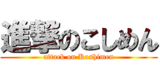 進撃のこしめん (attack on Koshimen)