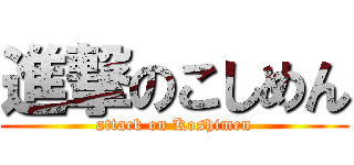 進撃のこしめん (attack on Koshimen)