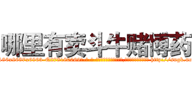 哪里有卖斗牛赌博药 (哪里有卖斗牛赌博药【电-186x2687x6963-Q278180069元-吉-药-业】我们做的是长期生意,靠的是老客户长期支持 http://sngk.net/3QGXj7
)
