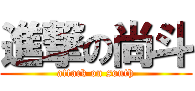 進撃の尚斗 (attack on south)