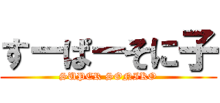 すーぱーそに子 (SUPER SONIKO)