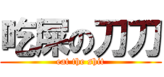 吃屎の刀刀 (eat the shit)