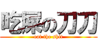 吃屎の刀刀 (eat the shit)