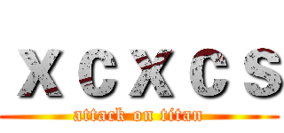 ｘｃｘｃｓ (attack on titan)