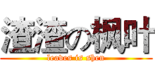 渣渣の枫叶 (leaves is shen)