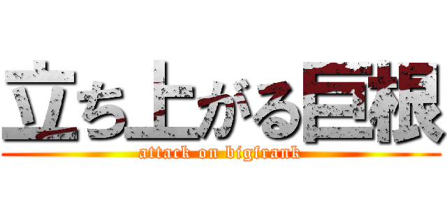 立ち上がる巨根 (attack on bigfrank)