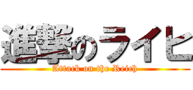 進撃のライヒ (Attack on the Reich)