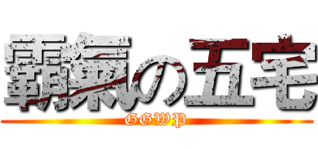 霸氣の五宅 (GGWP)