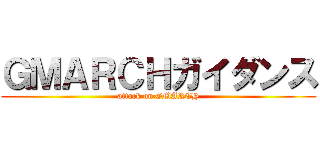 ＧＭＡＲＣＨガイダンス (attack on GMARCH)