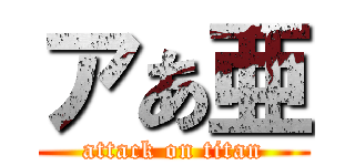 アあ亜 (attack on titan)