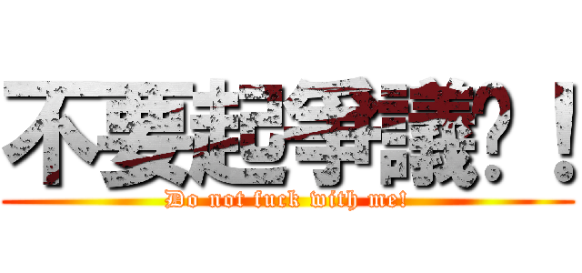 不要起爭議啦！ (Do not fuck with me!)