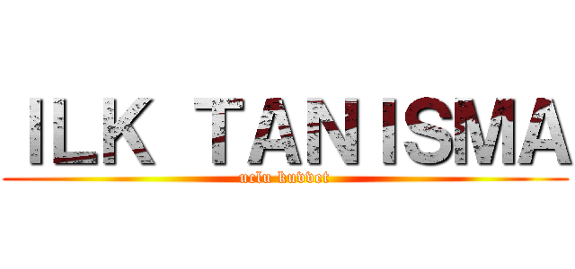 ＩＬＫ ＴＡＮＩＳＭＡ (uclu kuvvet)