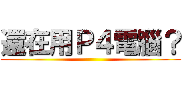 還在用Ｐ４電腦？ ()