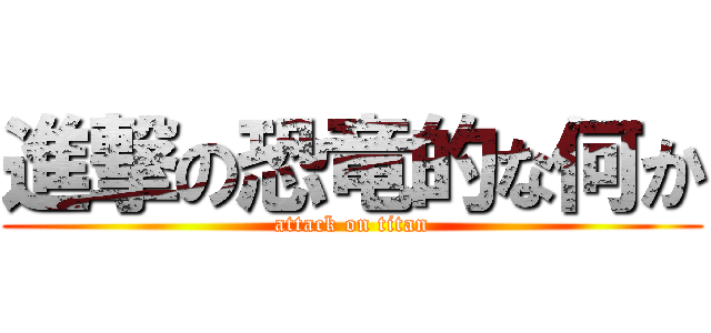 進撃の恐竜的な何か (attack on titan)