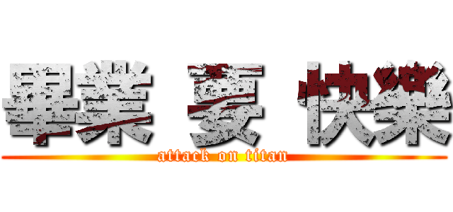 畢業 要 快樂 (attack on titan)