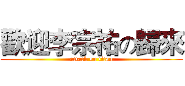 歡迎李宗祐の歸來 (attack on titan)
