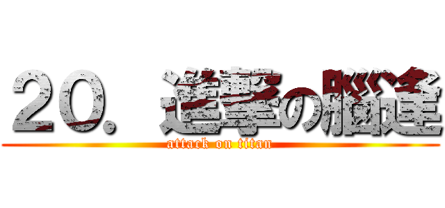 ２０．進撃の腦逢 (attack on titan)