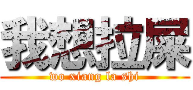 我想拉屎 (wo xiang la shi)