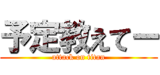 予定教えてー (attack on titan)