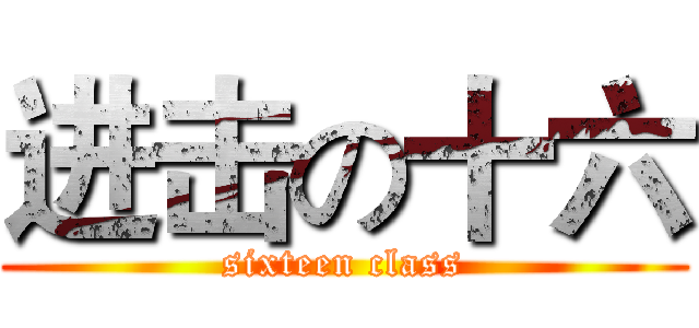 进击の十六 (sixteen class)